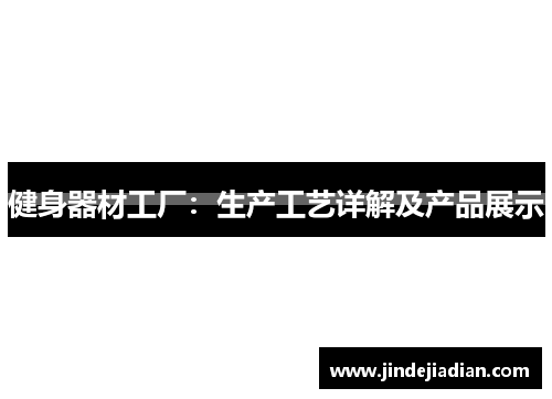 健身器材工厂：生产工艺详解及产品展示