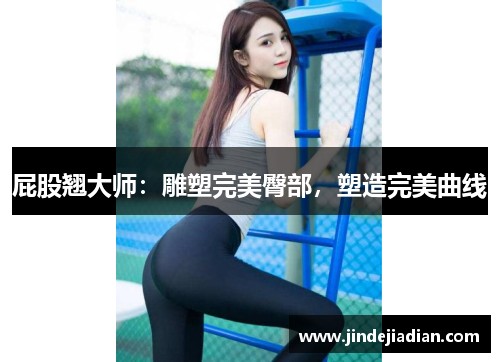 屁股翘大师：雕塑完美臀部，塑造完美曲线