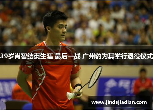 39岁肖智结束生涯 最后一战 广州豹为其举行退役仪式