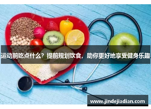 运动前吃点什么？提前规划饮食，助你更好地享受健身乐趣