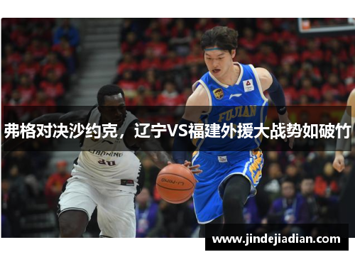 弗格对决沙约克，辽宁VS福建外援大战势如破竹