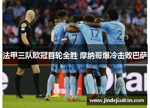 法甲三队欧冠首轮全胜 摩纳哥爆冷击败巴萨