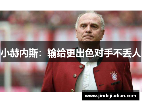 小赫内斯：输给更出色对手不丢人