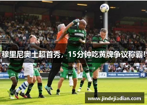 穆里尼奥土超首秀，15分钟吃黄牌争议称霸！