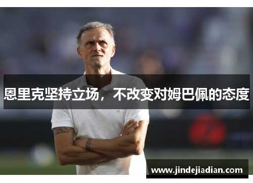 恩里克坚持立场，不改变对姆巴佩的态度