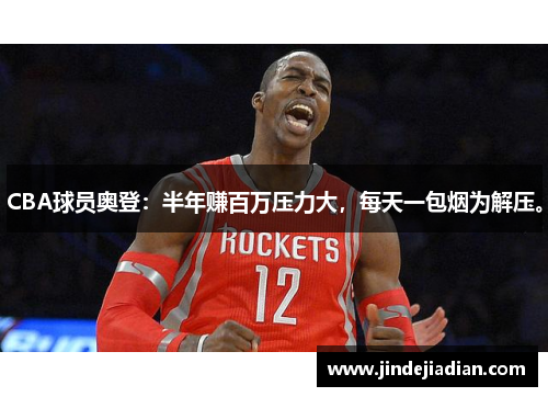 CBA球员奥登：半年赚百万压力大，每天一包烟为解压。