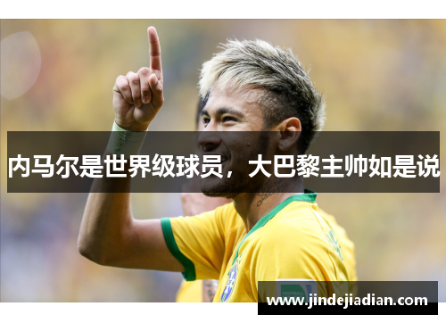 内马尔是世界级球员，大巴黎主帅如是说